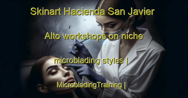 Skinart Hacienda San Javier Alto workshops on niche microblading styles | MicrobladingTraining | MicrobladingClasses | SkinartTraining-Peru